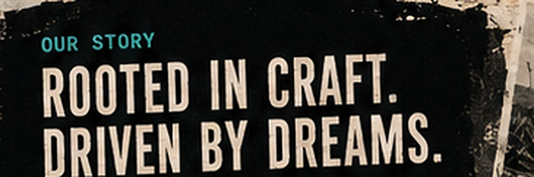 Rooted in Craft. Driven by Dreams.